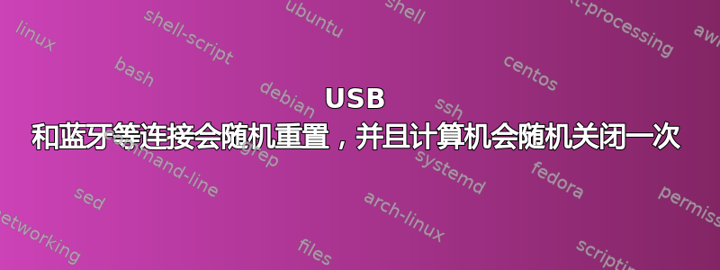 USB 和蓝牙等连接会随机重置，并且计算机会随机关闭一次