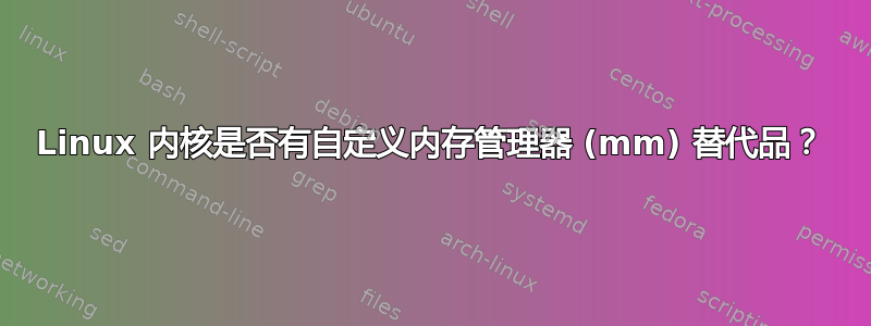 Linux 内核是否有自定义内存管理器 (mm) 替代品？