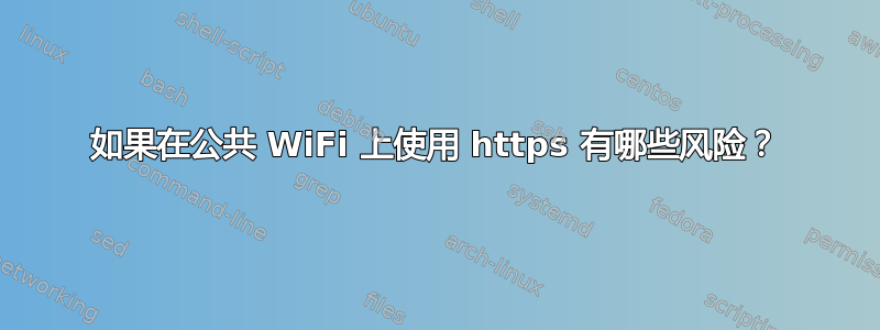 如果在公共 WiFi 上使用 https 有哪些风险？