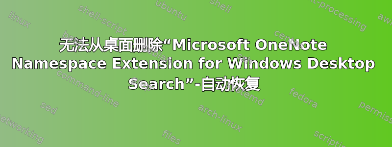 无法从桌面删除“Microsoft OneNote Namespace Extension for Windows Desktop Search”-自动恢复