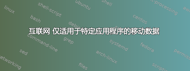 互联网 仅适用于特定应用程序的移动数据