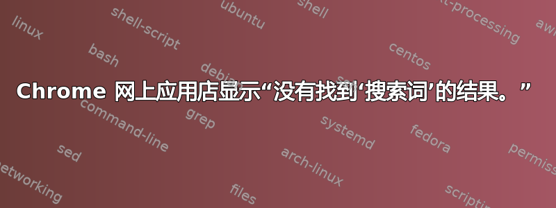 Chrome 网上应用店显示“没有找到‘搜索词’的结果。”
