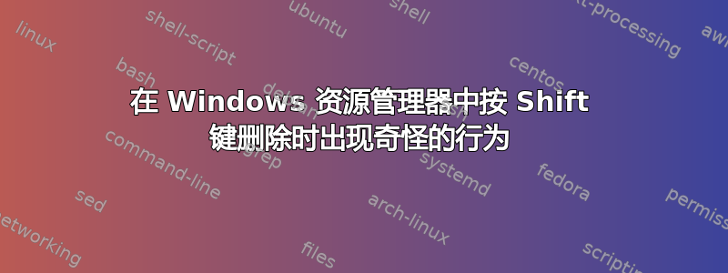 在 Windows 资源管理器中按 Shift 键删除时出现奇怪的行为