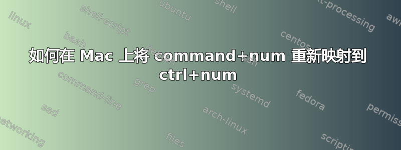 如何在 Mac 上将 command+num 重新映射到 ctrl+num