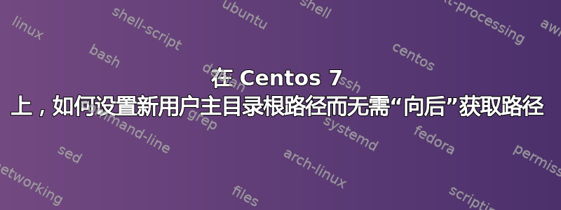 在 Centos 7 上，如何设置新用户主目录根路径而无需“向后”获取路径