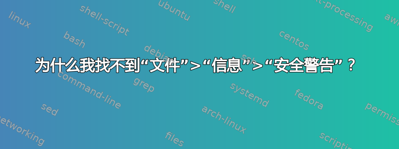 为什么我找不到“文件”>“信息”>“安全警告”？