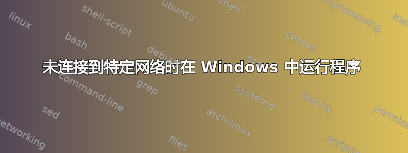 未连接到特定网络时在 Windows 中运行程序