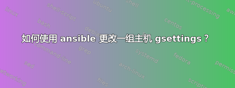 如何使用 ansible 更改一组主机 gsettings？