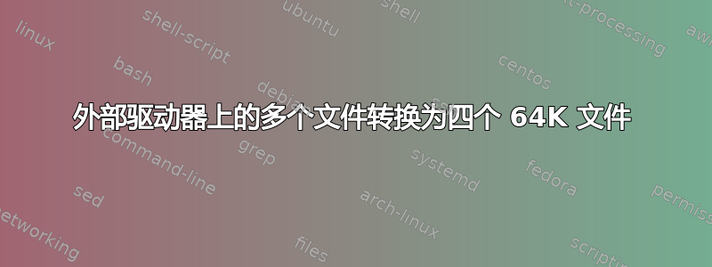 外部驱动器上的多个文件转换为四个 64K 文件