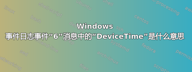 Windows 事件日志事件“6”消息中的“DeviceTime”是什么意思