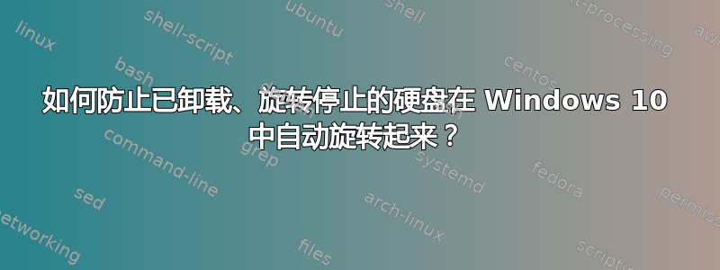 如何防止已卸载、旋转停止的硬盘在 Windows 10 中自动旋转起来？