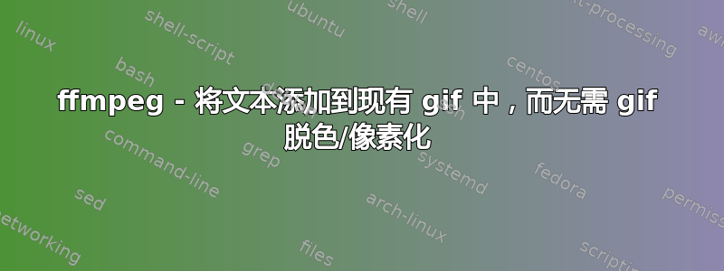 ffmpeg - 将文本添加到现有 gif 中，而无需 gif 脱色/像素化