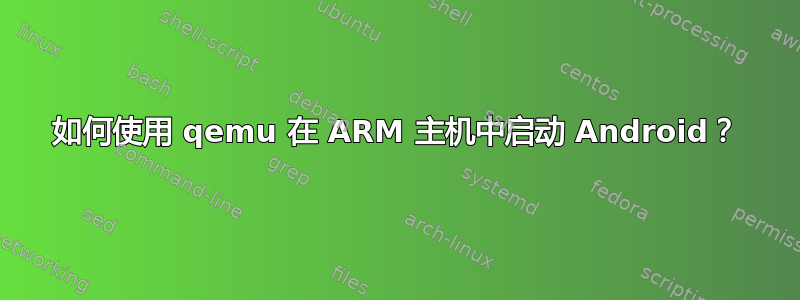 如何使用 qemu 在 ARM 主机中启动 Android？