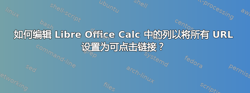 如何编辑 Libre Office Calc 中的列以将所有 URL 设置为可点击链接？