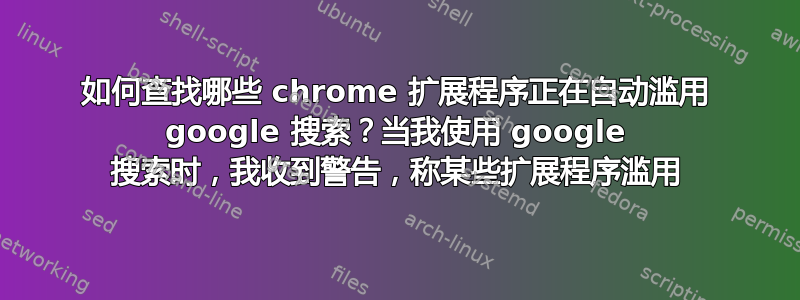 如何查找哪些 chrome 扩展程序正在自动滥用 google 搜索？当我使用 google 搜索时，我收到警告，称某些扩展程序滥用