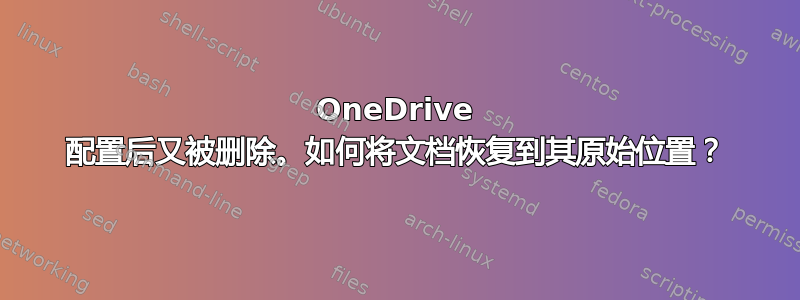 OneDrive 配置后又被删除。如何将文档恢复到其原始位置？