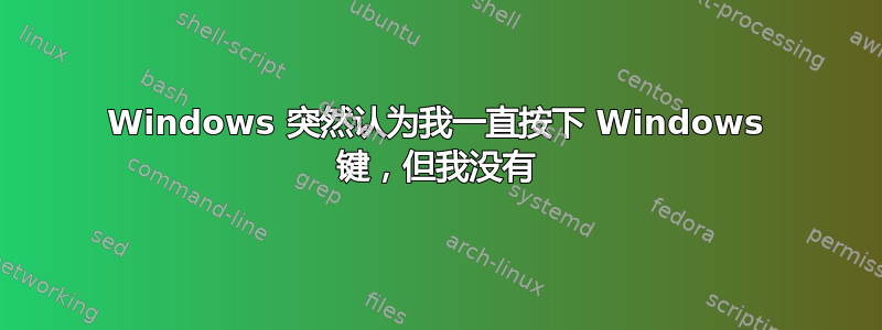 Windows 突然认为我一直按下 Windows 键，但我没有