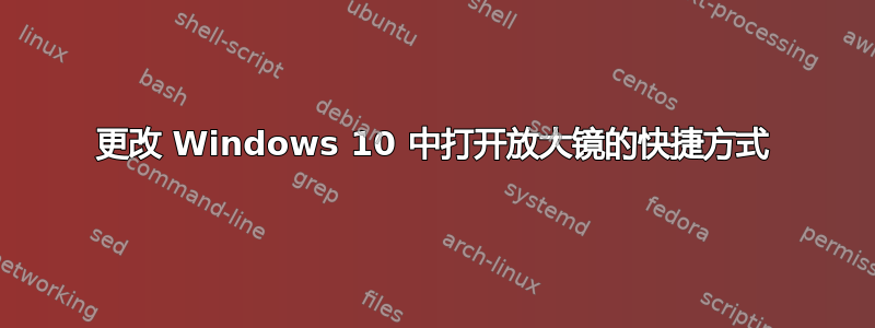 更改 Windows 10 中打开放大镜的快捷方式