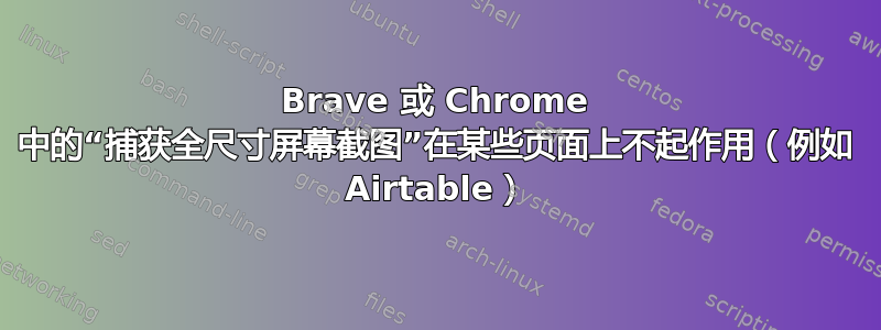 Brave 或 Chrome 中的“捕获全尺寸屏幕截图”在某些页面上不起作用（例如 Airtable）