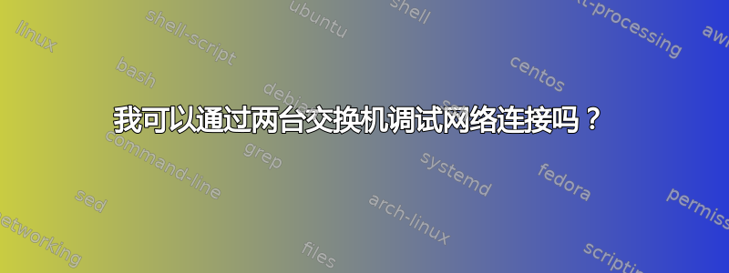 我可以通过两台交换机调试网络连接吗？