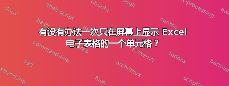 有没有办法一次只在屏幕上显示 Excel 电子表格的一个单元格？