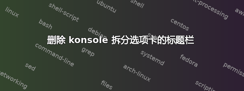 删除 konsole 拆分选项卡的标题栏