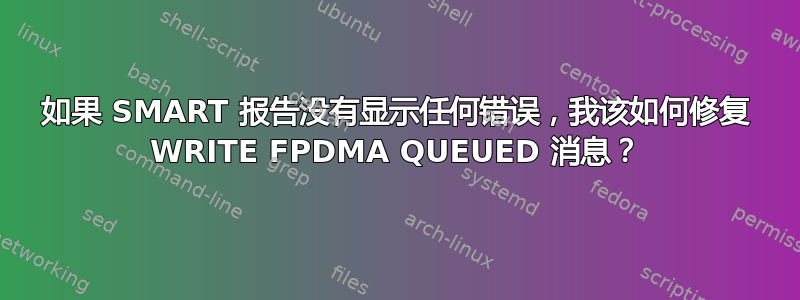 如果 SMART 报告没有显示任何错误，我该如何修复 WRITE FPDMA QUEUED 消息？