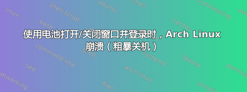 使用电池打开/关闭窗口并登录时，Arch Linux 崩溃（粗暴关机）