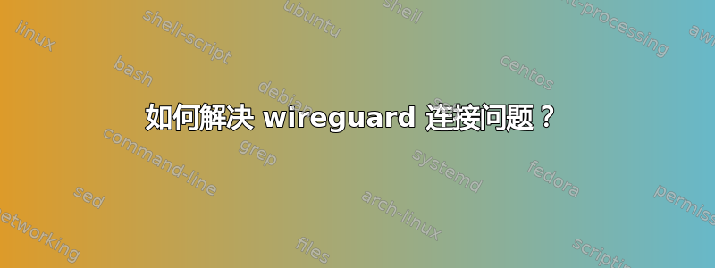 如何解决 wireguard 连接问题？