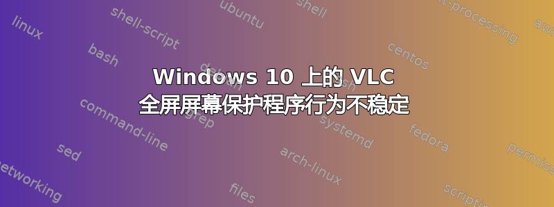 Windows 10 上的 VLC 全屏屏幕保护程序行为不稳定