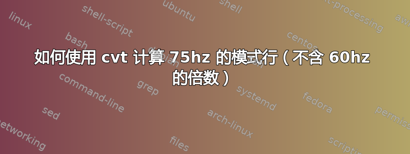 如何使用 cvt 计算 75hz 的模式行（不含 60hz 的倍数）