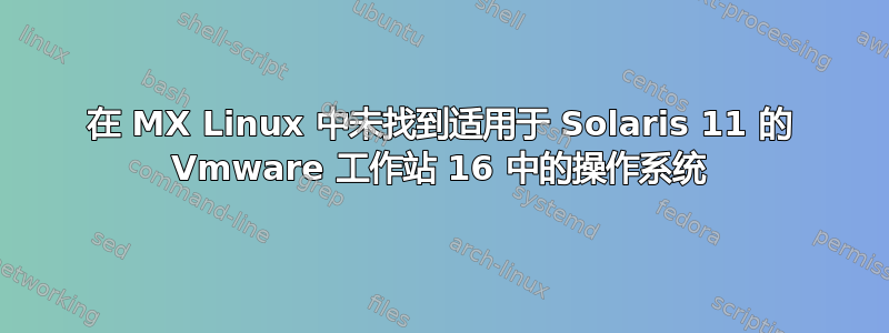 在 MX Linux 中未找到适用于 Solaris 11 的 Vmware 工作站 16 中的操作系统