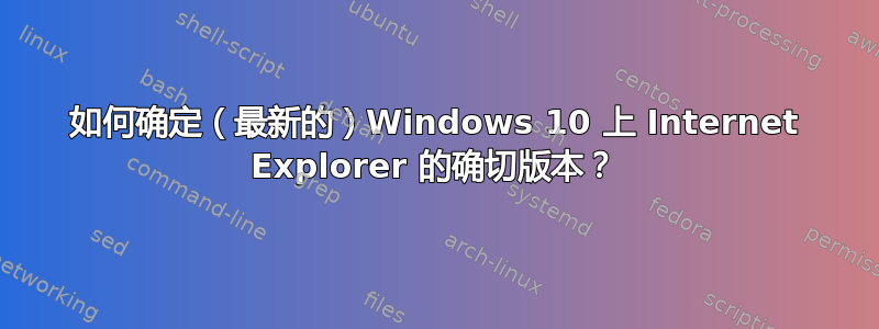 如何确定（最新的）Windows 10 上 Internet Explorer 的确切版本？