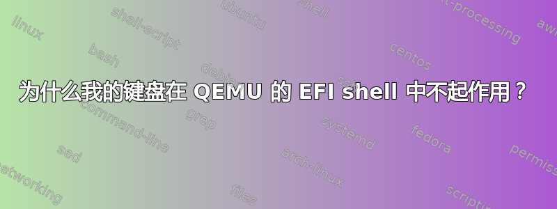 为什么我的键盘在 QEMU 的 EFI shell 中不起作用？