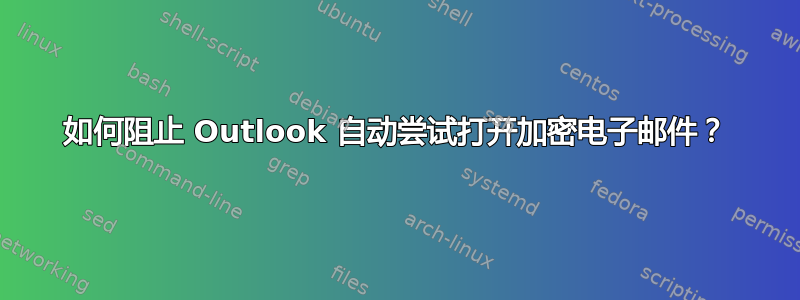 如何阻止 Outlook 自动尝试打开加密电子邮件？