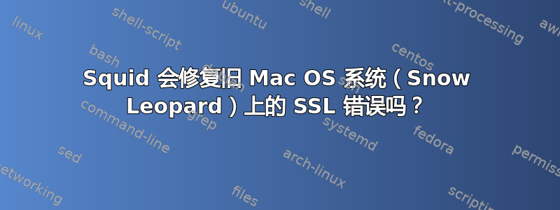 Squid 会修复旧 Mac OS 系统（Snow Leopard）上的 SSL 错误吗？