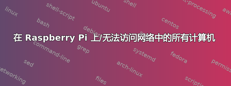 在 Raspberry Pi 上/无法访问网络中的所有计算机