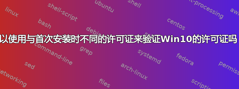 可以使用与首次安装时不同的许可证来验证Win10的许可证吗？