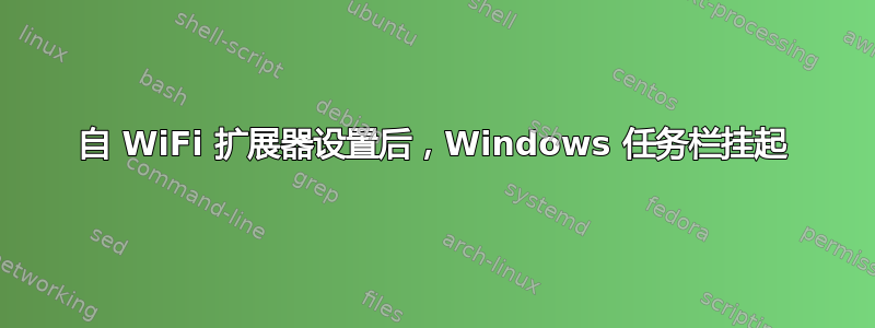 自 WiFi 扩展器设置后，Windows 任务栏挂起