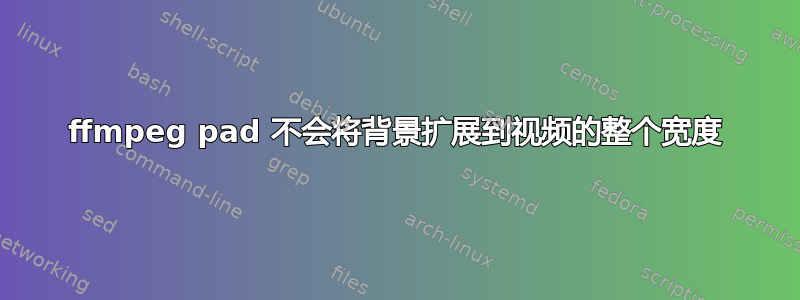 ffmpeg pad 不会将背景扩展到视频的整个宽度