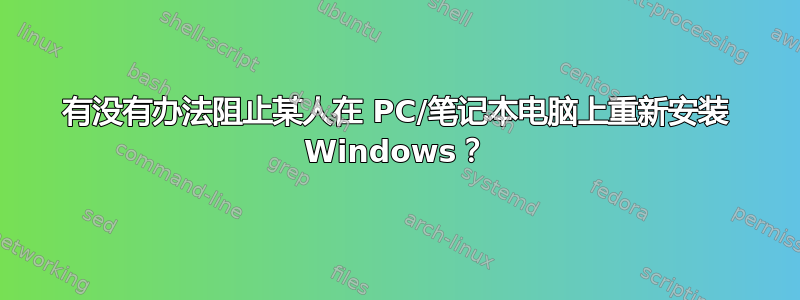 有没有办法阻止某人在 PC/笔记本电脑上重新安装 Windows？