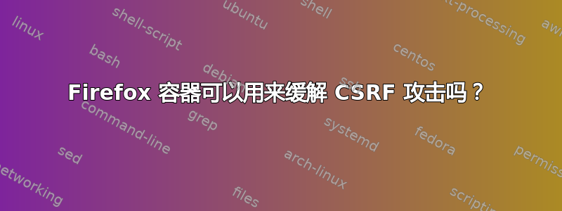 Firefox 容器可以用来缓解 CSRF 攻击吗？