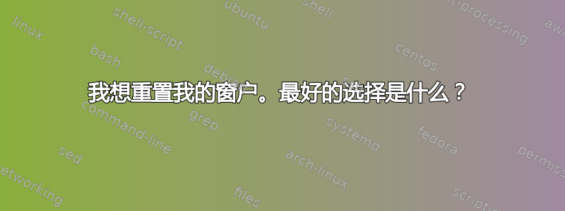 我想重置我的窗户。最好的选择是什么？