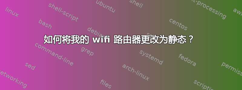 如何将我的 wifi 路由器更改为静态？