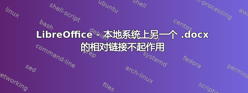 LibreOffice - 本地系统上另一个 .docx 的相对链接不起作用