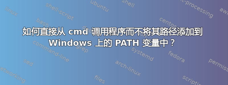 如何直接从 cmd 调用程序而不将其路径添加到 Windows 上的 PATH 变量中？