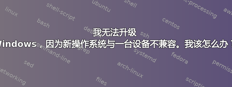 我无法升级 Windows，因为新操作系统与一台设备不兼容。我该怎么办？