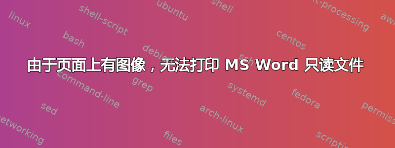 由于页面上有图像，无法打印 MS Word 只读文件