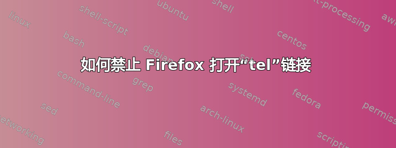 如何禁止 Firefox 打开“tel”链接