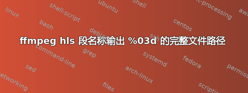 ffmpeg hls 段名称输出 %03d 的完整文件路径